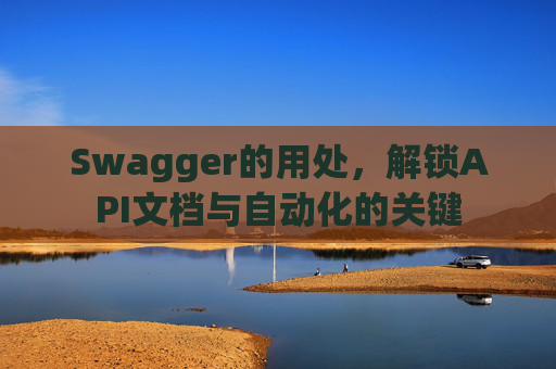 Swagger的用处，解锁API文档与自动化的关键